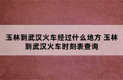 玉林到武汉火车经过什么地方 玉林到武汉火车时刻表查询